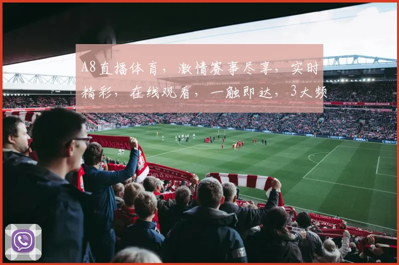 A8直播体育，激情赛事尽享，实时精彩，在线观看，一触即达，3大频道，不容错过，
