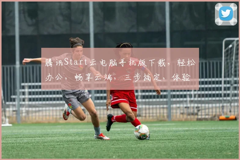 腾讯Start云电脑手机版下载，轻松办公，畅享云端，三步搞定，体验极致
