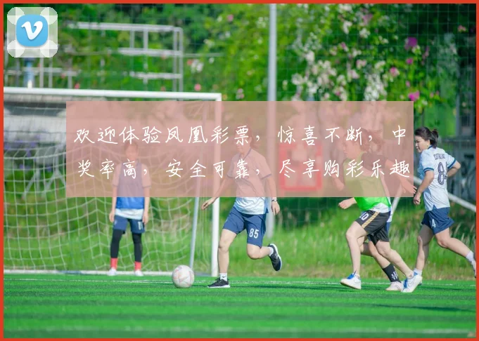 欢迎体验凤凰彩票，惊喜不断，中奖率高，安全可靠，尽享购彩乐趣