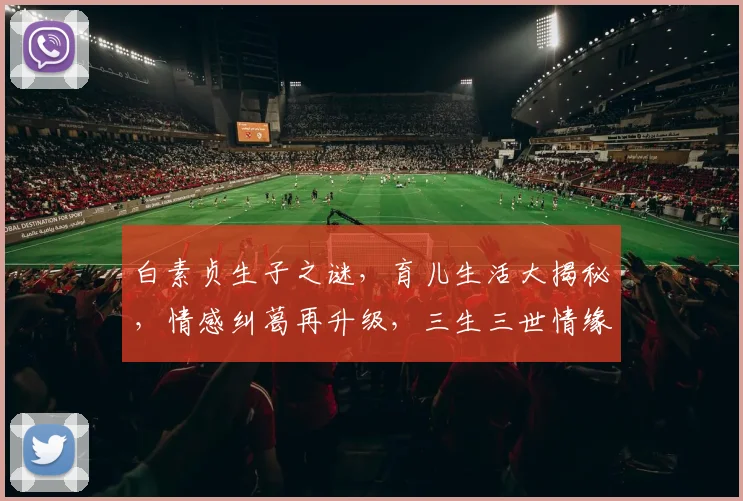 白素贞生子之谜，育儿生活大揭秘，情感纠葛再升级，三生三世情缘续写