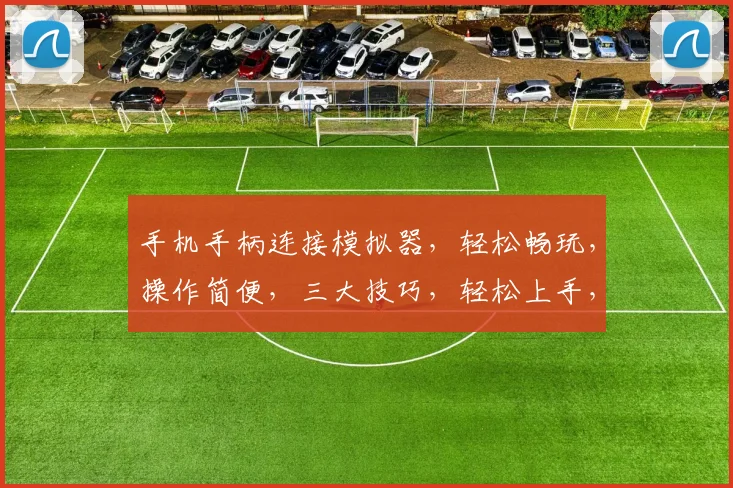 手机手柄连接模拟器，轻松畅玩，操作简便，三大技巧，轻松上手，一网打尽