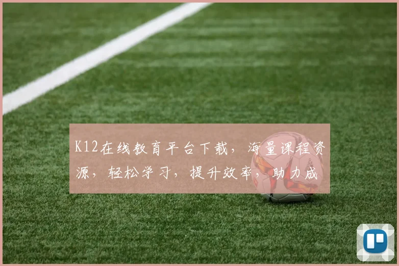 K12在线教育平台下载，海量课程资源，轻松学习，提升效率，助力成长，一站式服务体验