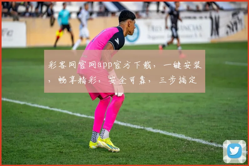 彩客网官网app官方下载，一键安装，畅享精彩，安全可靠，三步搞定，轻松体验