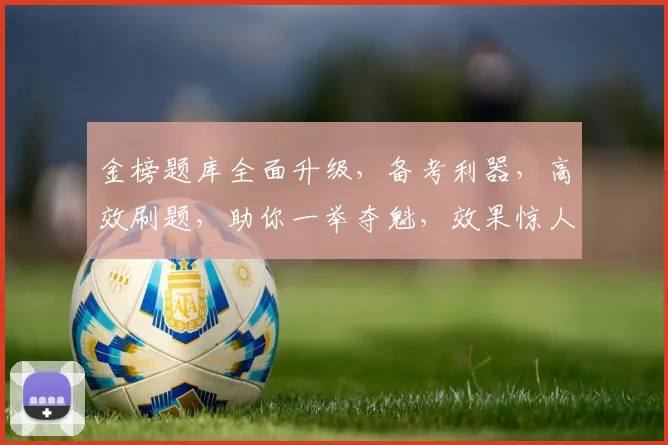 金榜题库全面升级，备考利器，高效刷题，助你一举夺魁，效果惊人，不容错过