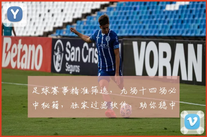 足球赛事精准筛选，九场十四场必中秘籍，独家过滤软件，助你稳中求胜，轻松盈利