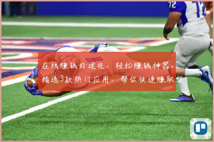 在线赚钱好途径，轻松赚钱神器，精选3款热门应用，帮你快速赚取额外收入，一网打尽